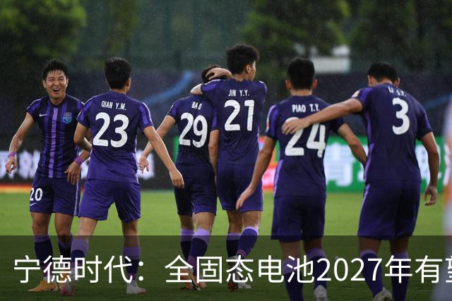 宁德时代：全固态电池2027年有望实现小批量生产