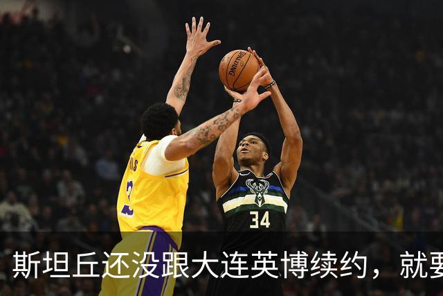斯坦丘还没跟大连英博续约,就要被别的球队挖走?本人已为此回应确认