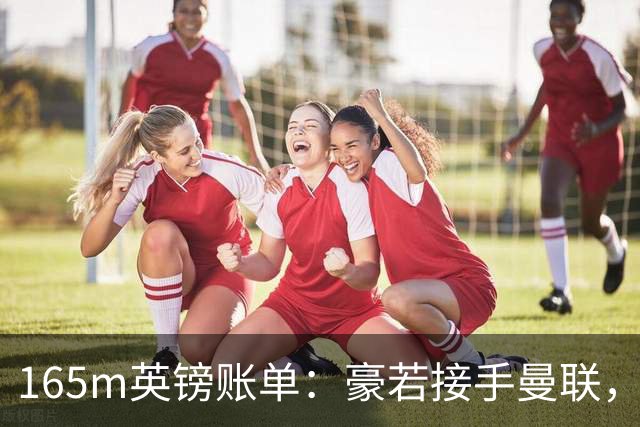165m英镑账单：豪若接手曼联，四个位置都要买人